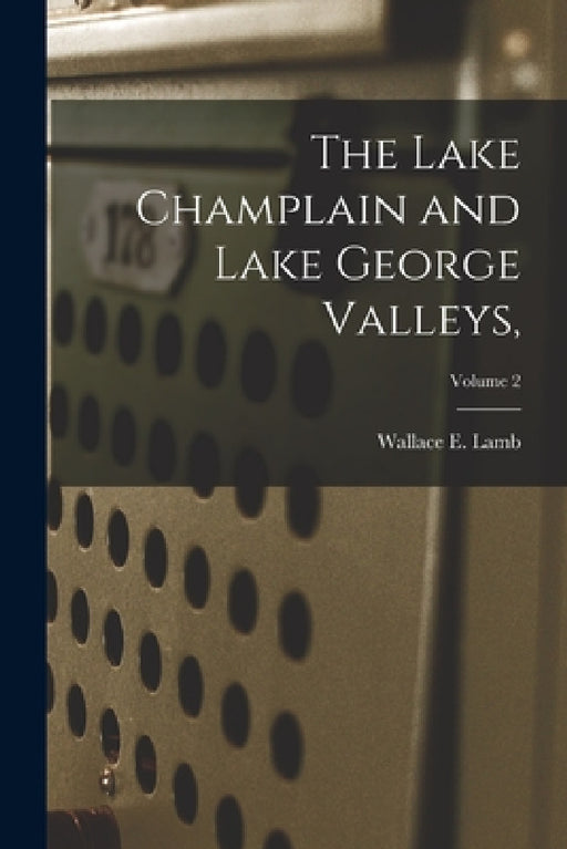 The Lake Champlain and Lake George Valleys; Volume 2 by Wallace E. (Wallace Emerson) 1. Lamb