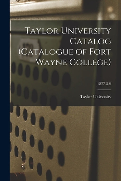 Taylor University Catalog (Catalogue of Fort Wayne College); 1877-8-9 by Taylor University (Fort Wayne College)