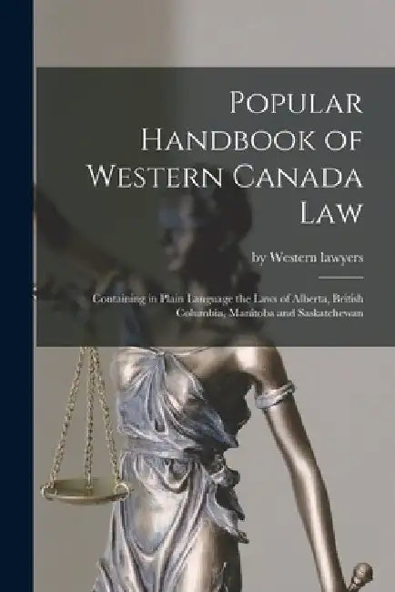 Popular Handbook of Western Canada Law [microform]: Containing in Plain Language the Laws of Alberta, British Columbia, Manitoba and Saskatchewan by By Western Lawyers