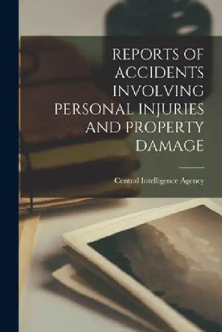 Reports of Accidents Involving Personal Injuries and Property Damage by Central Intelligence Agency