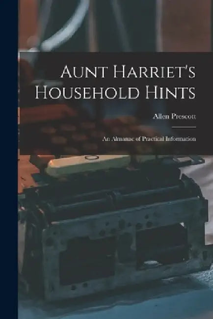 Aunt Harriet's Household Hints; an Almanac of Practical Information by Allen Prescott