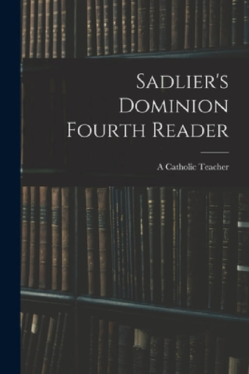Sadlier's Dominion Fourth Reader by A Catholic Teacher