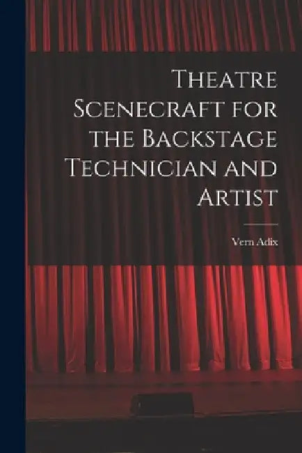 Theatre Scenecraft for the Backstage Technician and Artist by Vern Adix