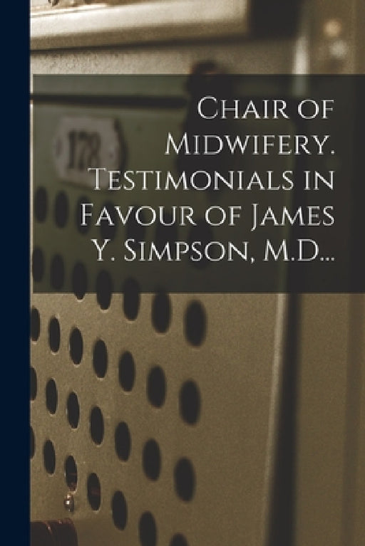 Chair of Midwifery. Testimonials in Favour of James Y. Simpson, M.D... by Anonymous