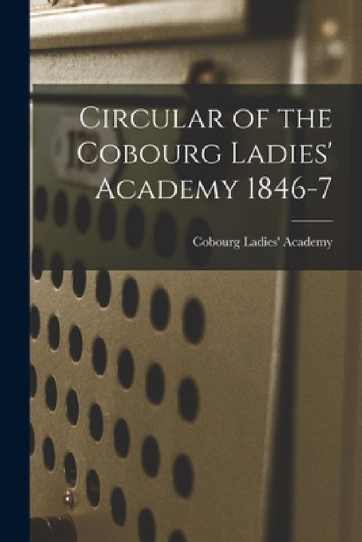Circular of the Cobourg Ladies' Academy 1846-7 [microform] by Cobourg Ladies' Academy