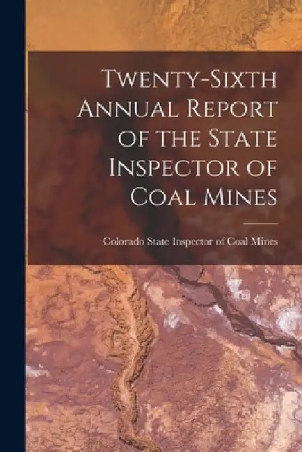 Twenty-Sixth Annual Report of the State Inspector of Coal Mines by Colorado State Inspector of Coal Mines