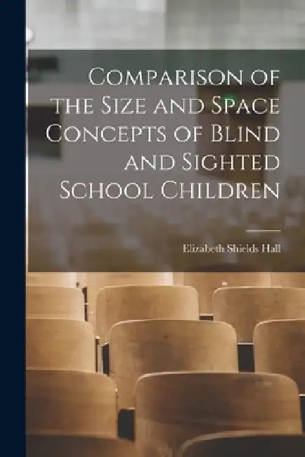 Comparison of the Size and Space Concepts of Blind and Sighted School Children by Elizabeth Shields Hall