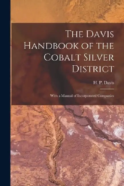 The Davis Handbook of the Cobalt Silver District [microform]: With a Manual of Incorporated Companies by H. P. (Harold Palmer) B. 1878 Davis