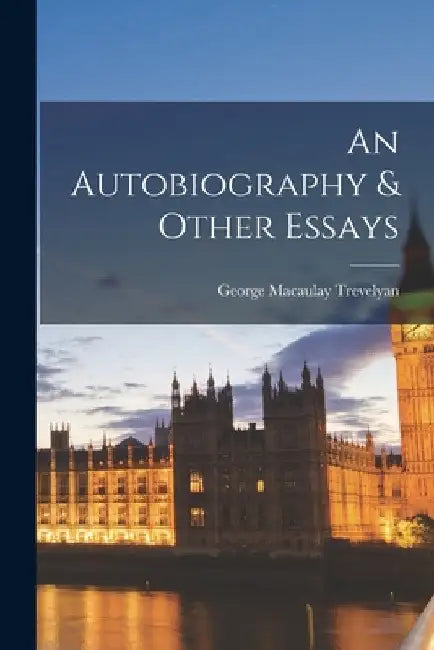 An Autobiography & Other Essays by George Macaulay 1876-1962 Trevelyan