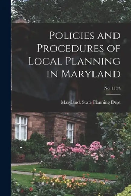 Policies and Procedures of Local Planning in Maryland; No. 119A by Maryland State Planning Dept