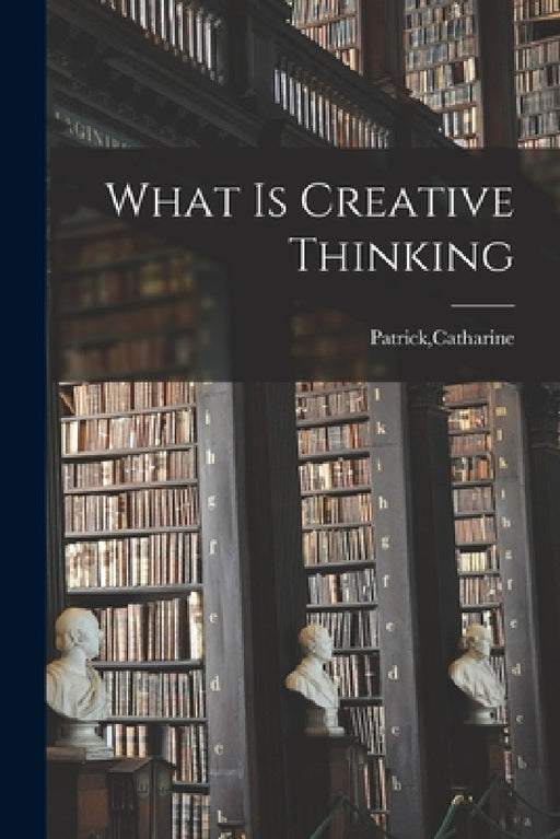 What Is Creative Thinking by Catharine Patrick