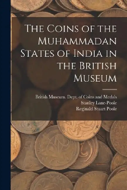 The Coins of the Muhammadan States of India in the British Museum by British Museum Dept of Coins and Me
