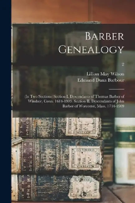 Barber Genealogy: (in Two Sections) Section I. Descendants of Thomas Barber of Windsor, Conn. 1614-1909. Section II. Descendants of John by Lillian May Wilson