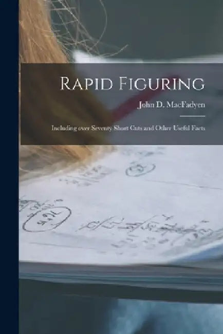Rapid Figuring [microform]: Including Over Seventy Short Cuts and Other Useful Facts by John D. (John Donald) 187 Macfadyen
