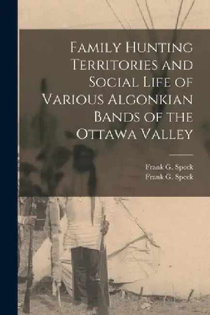 Family Hunting Territories and Social Life of Various Algonkian Bands of the Ottawa Valley by Frank G. (Frank Gouldsmith) 1. Speck