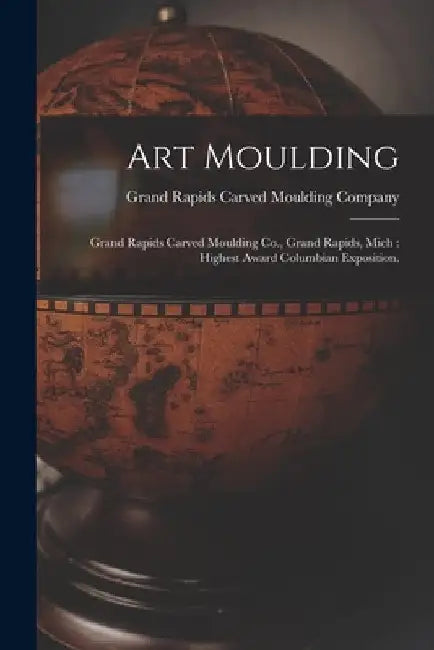 Art Moulding: Grand Rapids Carved Moulding Co., Grand Rapids, Mich: Highest Award Columbian Exposition. by Grand Rapids Carved Moulding Company