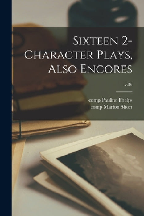 Sixteen 2-character Plays, Also Encores; v.36 by Pauline Comp Phelps, Marion Comp Short