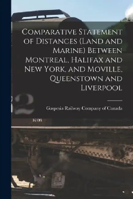 Comparative Statement of Distances (land and Marine) Between Montreal, Halifax and New York, and Moville, Queenstown and Liverpool [microform] by Gaspesia Railway Company of Canada