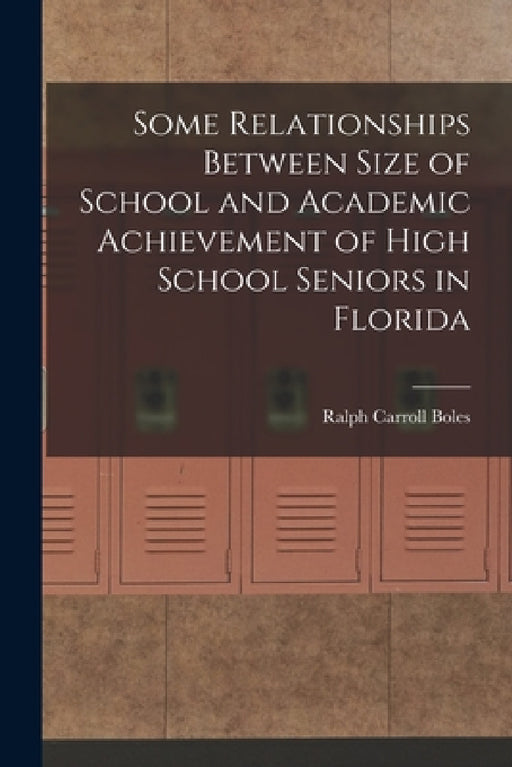 Some Relationships Between Size of School and Academic Achievement of High School Seniors in Florida by Ralph Carroll 1914- Boles