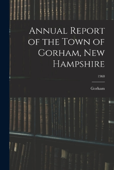 Annual Report of the Town of Gorham, New Hampshire; 1960 by Gorham (N H Town)