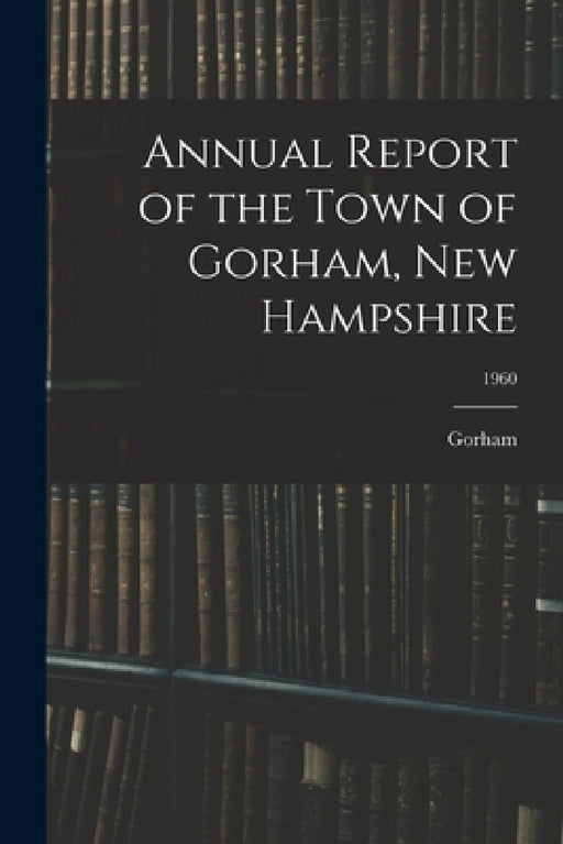 Annual Report of the Town of Gorham, New Hampshire; 1960 by Gorham (N H Town)