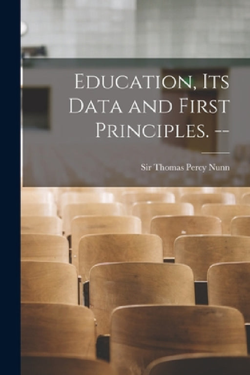 Education, Its Data and First Principles. -- by Thomas Percy Nunn