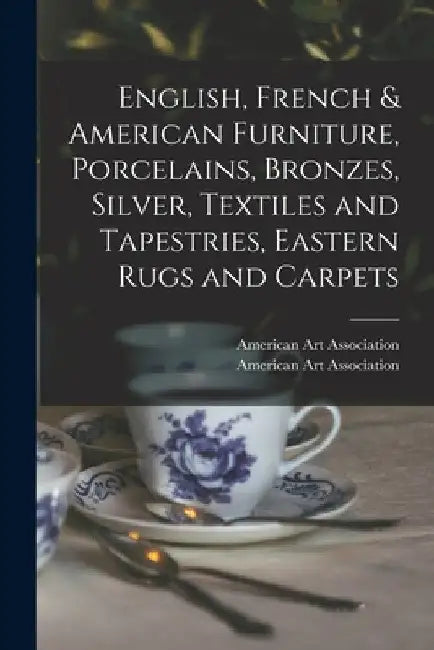 English, French & American Furniture, Porcelains, Bronzes, Silver, Textiles and Tapestries, Eastern Rugs and Carpets by American Art Association