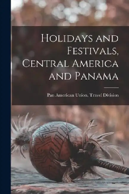 Holidays and Festivals, Central America and Panama by Pan American Union Travel Division