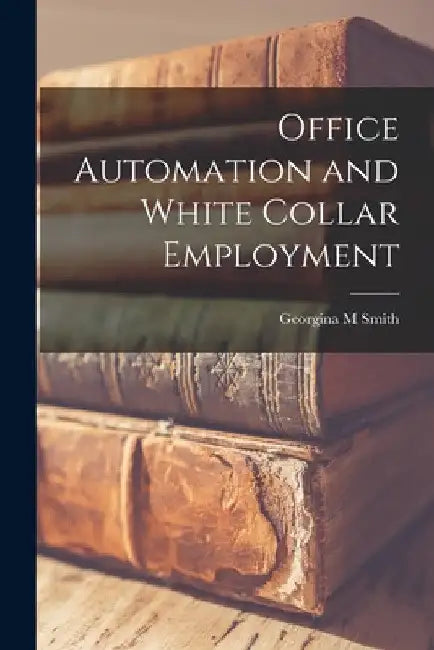 Office Automation and White Collar Employment by Georgina M. Smith