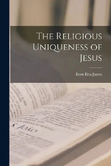 The Religious Uniqueness of Jesus by Ileen Etta James