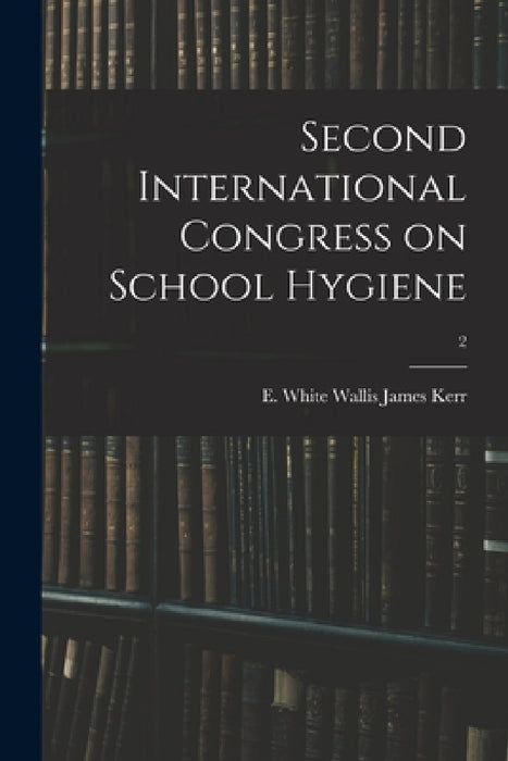 Second International Congress on School Hygiene; 2 by E. White Wallis James Kerr