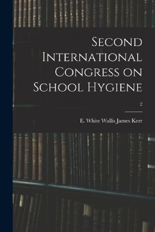 Second International Congress on School Hygiene; 2 by E. White Wallis James Kerr