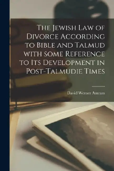 The Jewish Law of Divorce According to Bible and Talmud With Some Reference to Its Development in Post-Talmudie Times by David Werner 1866-1939 Amram