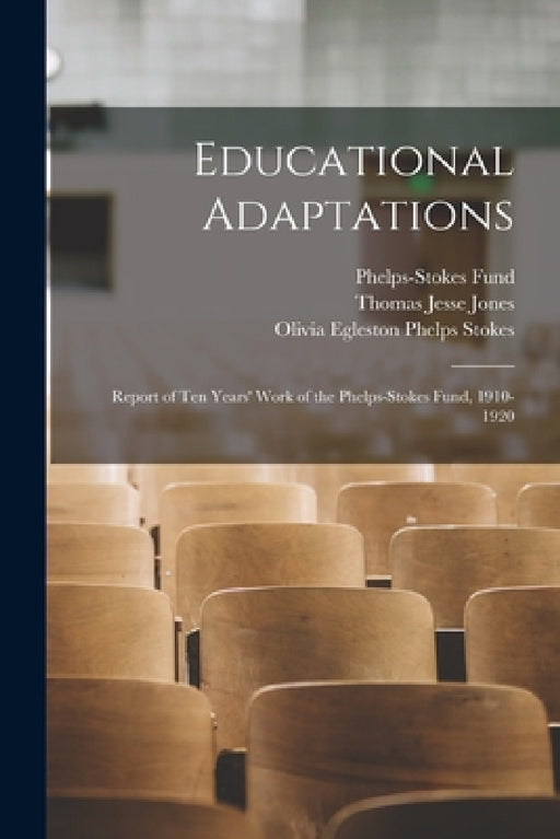 Educational Adaptations: Report of Ten Years' Work of the Phelps-Stokes Fund, 1910-1920 by Phelps-Stokes Fund, Thomas Jesse 1873-1950 Jones, Olivia Egleston Phelps Stokes