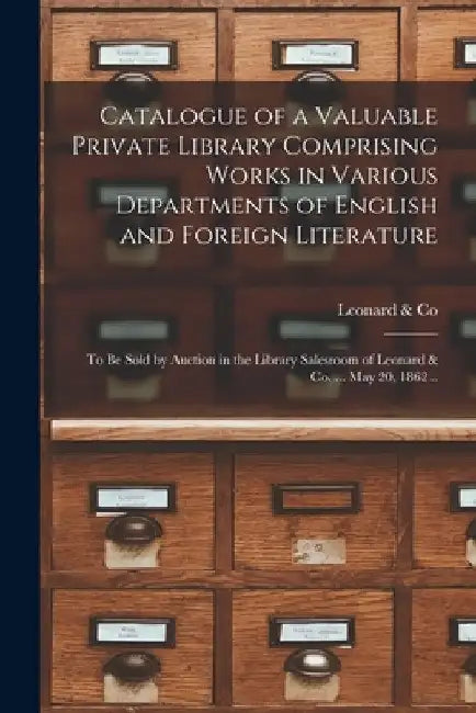 Catalogue of a Valuable Private Library Comprising Works in Various Departments of English and Foreign Literature: to Be Sold by Auction in the Librar by Mass ). Leonard &. Co (Boston