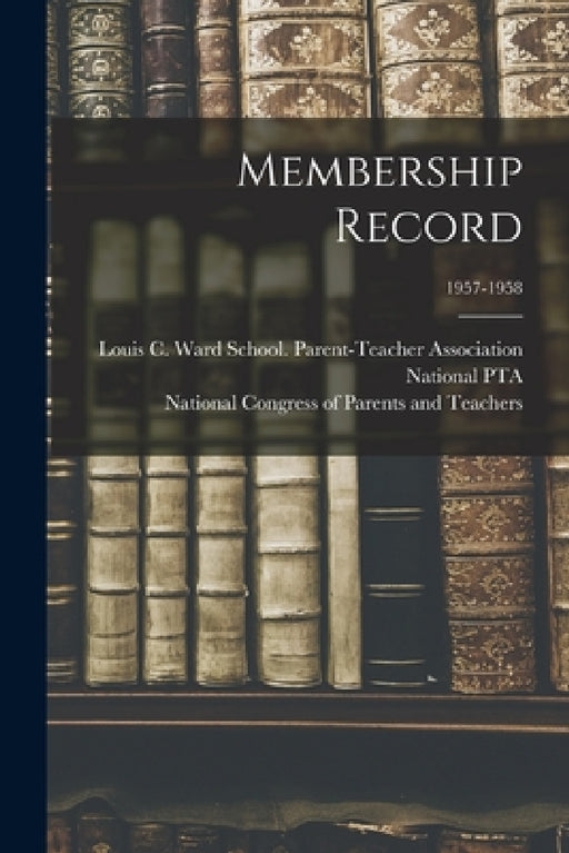 Membership Record; 1957-1958 by Ind Louis C. Ward School (Fort Wayne, National Pta (U S ), National Congress of Parents and Teac