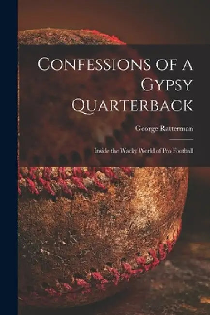 Confessions of a Gypsy Quarterback: Inside the Wacky World of pro Football by George Ratterman
