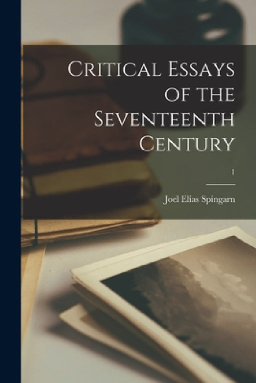 Critical Essays of the Seventeenth Century; 1 by Joel Elias 1875-1939 Spingarn