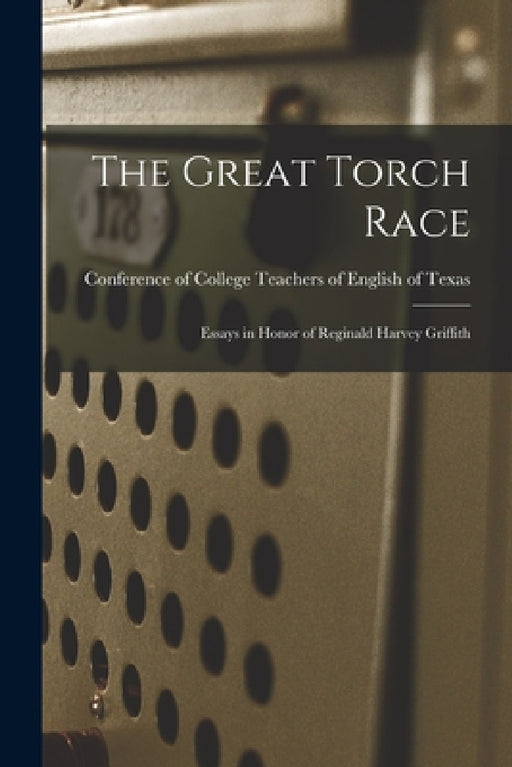 The Great Torch Race: Essays in Honor of Reginald Harvey Griffith by Conference of College Teachers of Eng