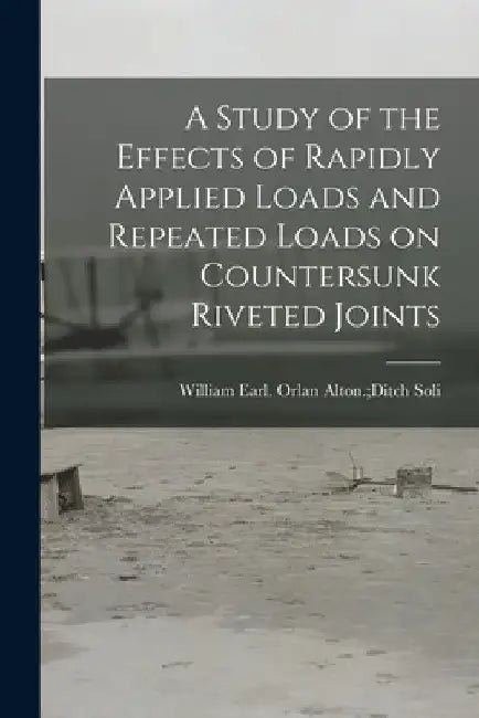 A Study of the Effects of Rapidly Applied Loads and Repeated Loads on Countersunk Riveted Joints by Orlan Alton Ditch William Earl Soli