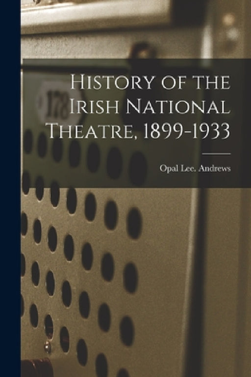 History of the Irish National Theatre, 1899-1933 by Opal Lee Andrews