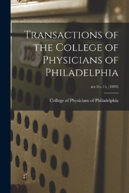 Transactions of the College of Physicians of Philadelphia; ser.3: v.15, (1893) by College of Physicians of Philadelphia