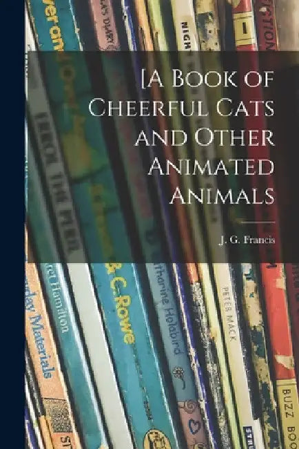 [A Book of Cheerful Cats and Other Animated Animals by J. G. (Joseph Greene) 1849- Francis