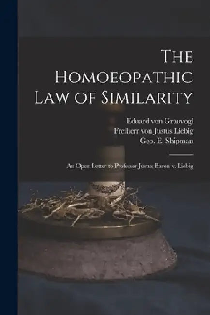 The Homoeopathic Law of Similarity: an Open Letter to Professor Justus Baron V. Liebig by Eduard Von D. 1877 Grauvogl