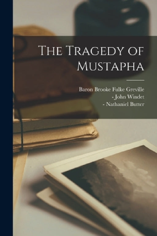 The Tragedy of Mustapha by Fulke Baron Brooke Greville, John -1610 Windet, Nathaniel -1664 Butter