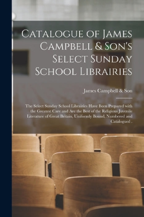 Catalogue of James Campbell & Son's Select Sunday School Librairies [microform]: the Select Sunday School Librairies Have Been Prepared With the Great by James Campbell & Son