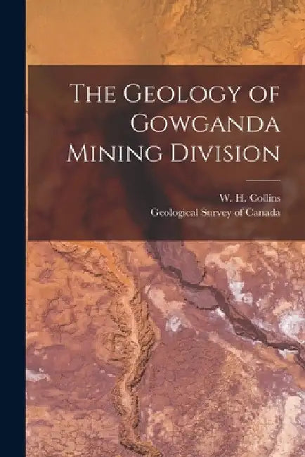 The Geology of Gowganda Mining Division [microform] by W. H. (William Henry) 1878- Collins