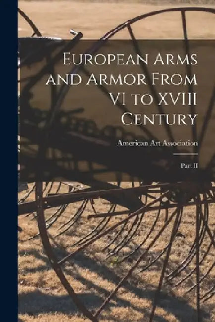 European Arms and Armor From VI to XVIII Century; Part II by American Art Association
