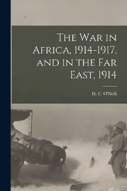 The War in Africa, 1914-1917, and in the Far East, 1914 by H. C. (Herbert Charles) 187 O'Neill