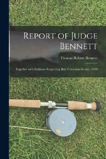 Report of Judge Bennett [microform]: Together With Evidence Respecting Bait Protection Service, 1890 by Thomas Robert B. 1830 Bennett
